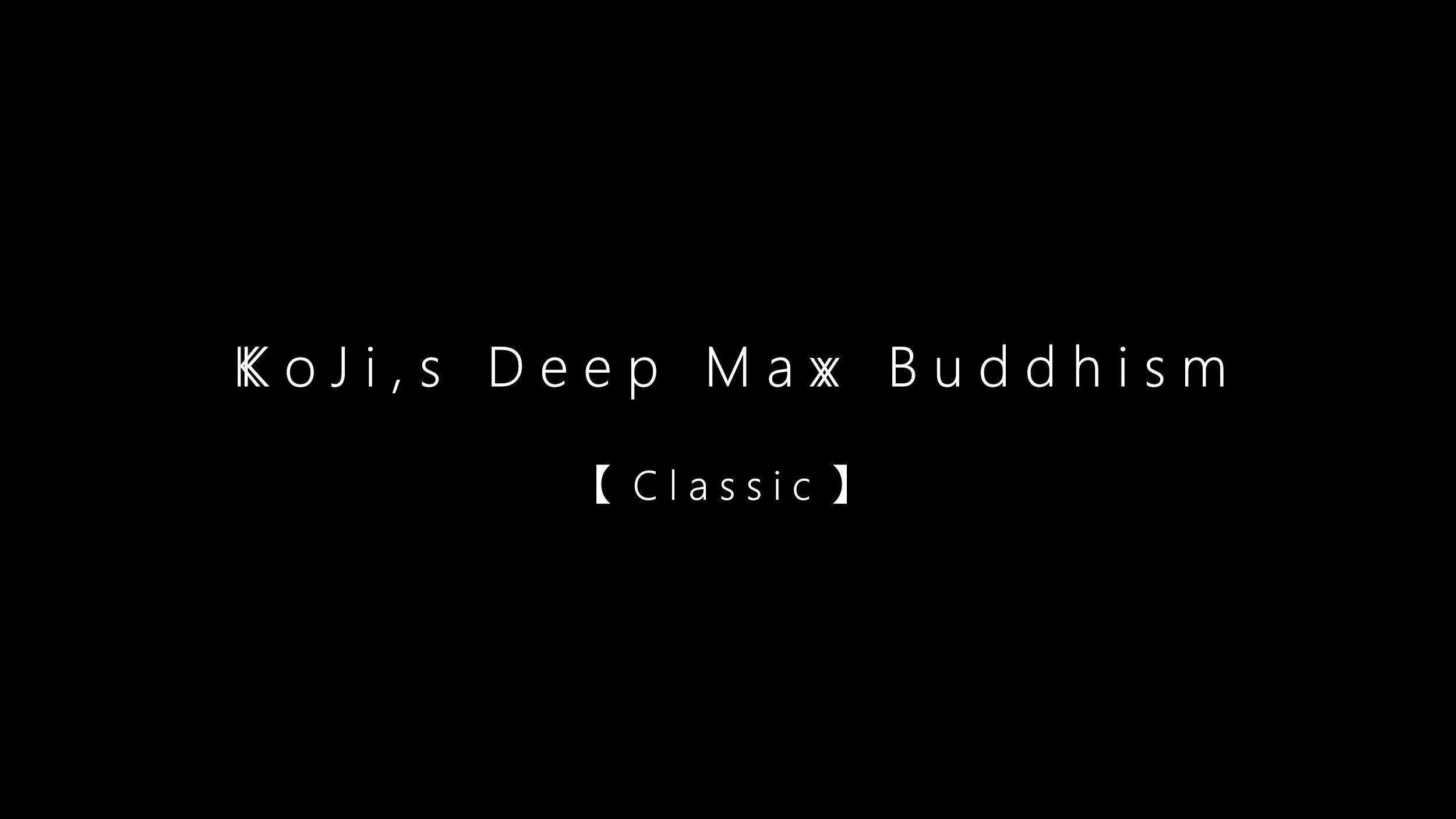 KoJi,s Deep Max Buddhism【Classic】