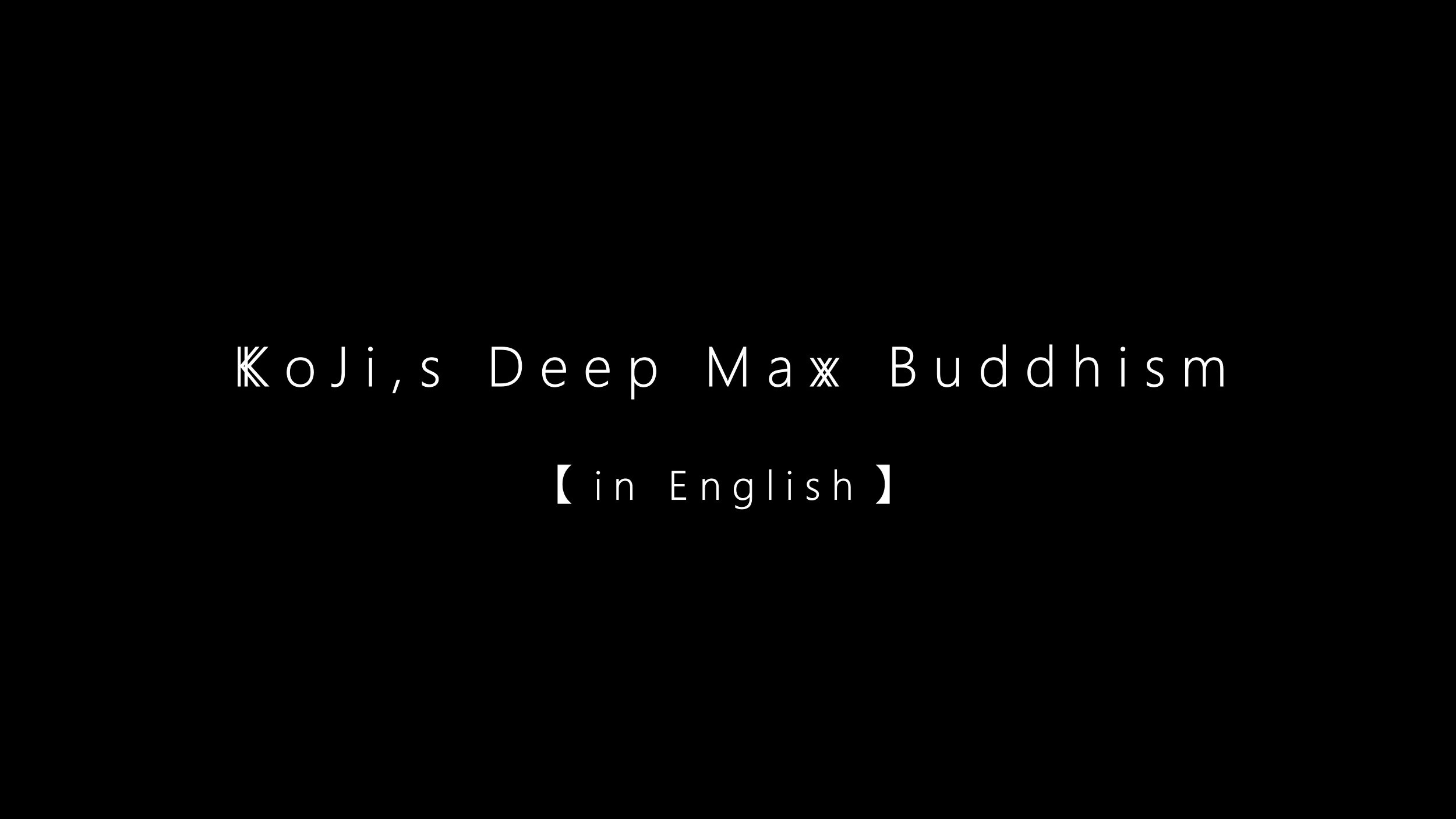 KoJi,s Deep Max Buddhism【in English】